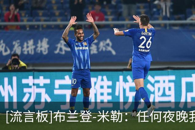[流言板]布兰登-米勒：任何夜晚我们都能与任何球队竞争并赢得比赛